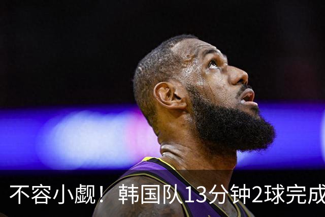 不容小觑！韩国队13分钟2球完成逆转 世界杯三连胜欧洲球队