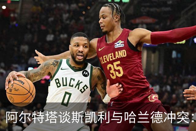 阿尔特塔谈斯凯利与哈兰德冲突：他是竞争者